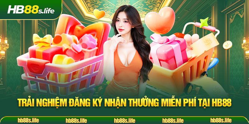102 Trai Nghiem Dang Ky Nhan Thuong Mien Phi Tai Hb88